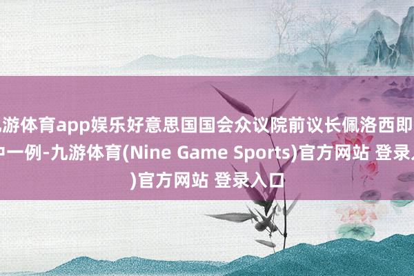 九游体育app娱乐好意思国国会众议院前议长佩洛西即是其中一例-九游体育(Nine Game Sports)官方网站 登录入口