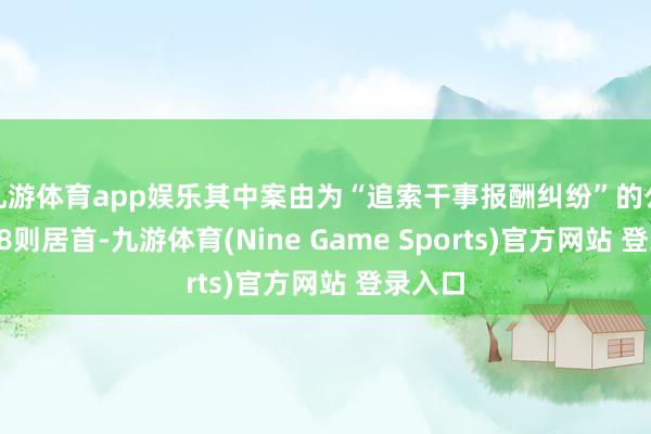 九游体育app娱乐其中案由为“追索干事报酬纠纷”的公告以68则居首-九游体育(Nine Game Sports)官方网站 登录入口