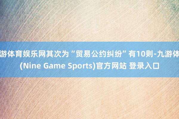 九游体育娱乐网其次为“贸易公约纠纷”有10则-九游体育(Nine Game Sports)官方网站 登录入口