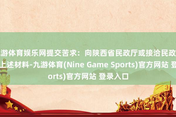 九游体育娱乐网提交苦求：向陕西省民政厅或接洽民政部门提交上述材料-九游体育(Nine Game Sports)官方网站 登录入口