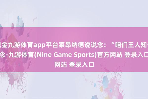 现金九游体育app平台莱昂纳德说说念：“咱们王人知说念-九游体育(Nine Game Sports)官方网站 登录入口