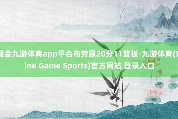 现金九游体育app平台布劳恩20分11篮板-九游体育(Nine Game Sports)官方网站 登录入口